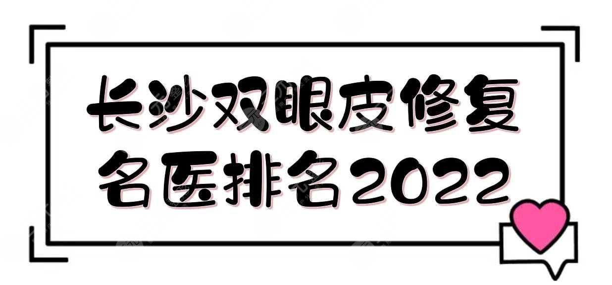 長(zhǎng)沙雙眼皮修復(fù)*醫(yī)排名2022:李波\雷少榕\王先成等！眼修復(fù)專家TOP~