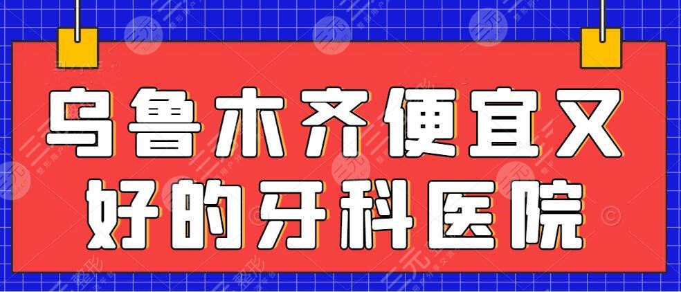 烏魯木齊便宜又好的牙科醫(yī)院排名，牙科都有哪幾家好一點(diǎn)？收費(fèi)價(jià)格表