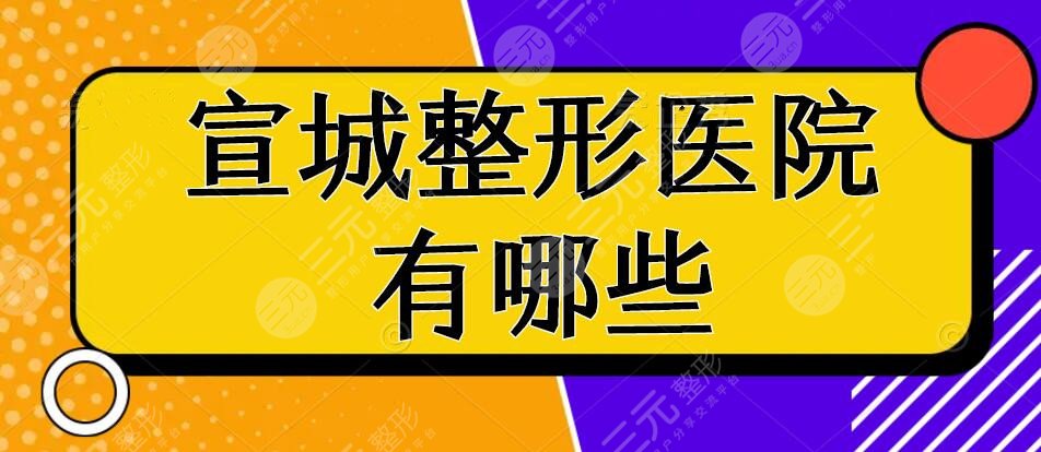 宣城整形醫(yī)院有哪些？宣城整形醫(yī)院排行榜：諾詩(shī)雅&中心醫(yī)院整形科