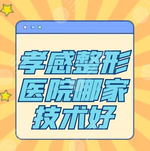 孝感整形醫(yī)院哪家技術(shù)好？醫(yī)院排名：天妃、韓美都在名單中