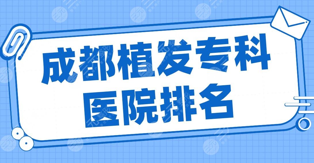 成都植發(fā)?？漆t(yī)院排名2022|大麥、恒美、恒博、新生、首瑞上榜前五！