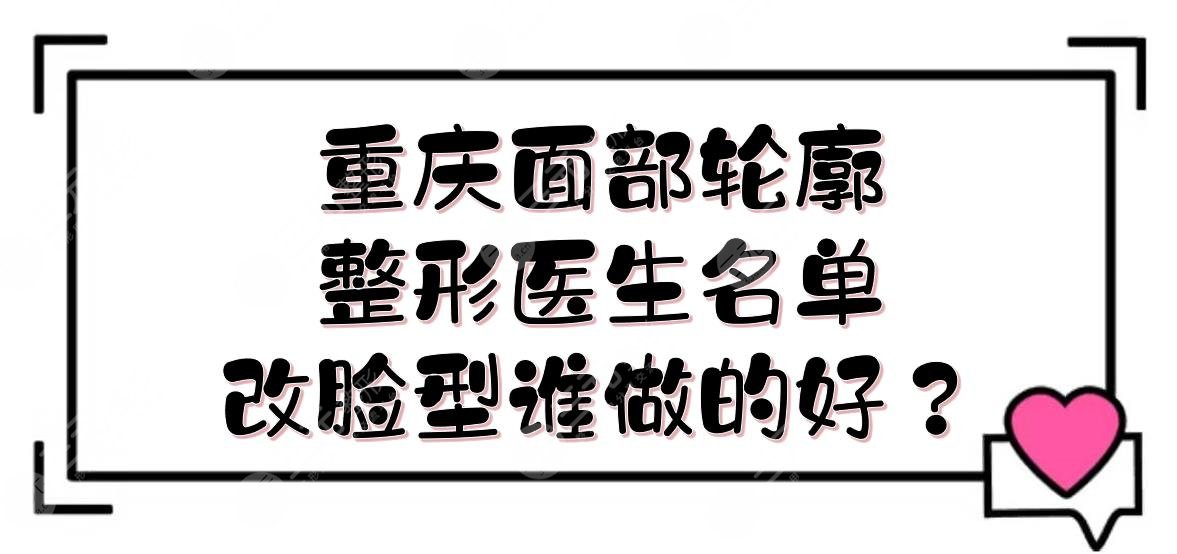 重慶面部輪廓整形醫(yī)生|改臉型誰做的好？王濤\王珍祥\夏德林等介紹！