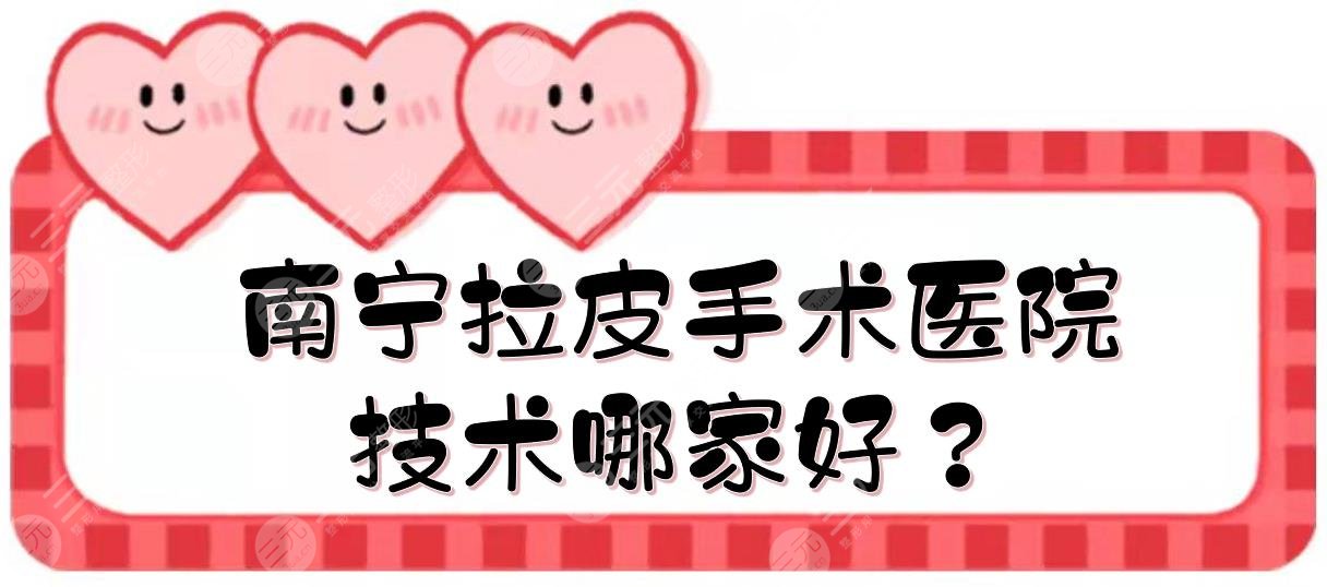 南寧拉皮手術(shù)的醫(yī)院:東方醫(yī)療&華美&愛(ài)思特等，技術(shù)哪家好？附價(jià)格表