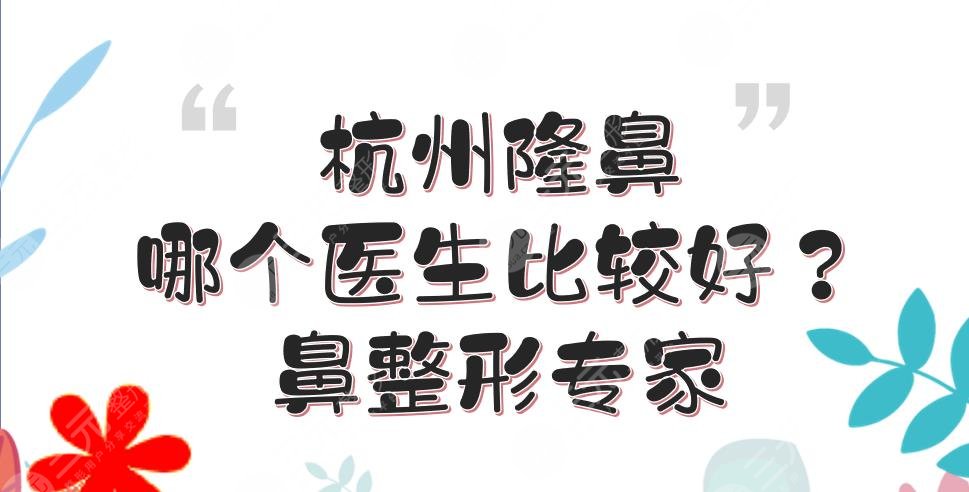杭州隆鼻哪個(gè)醫(yī)生比較好？張龍、盛飛、溫科磊等，都是鼻整形專家！
