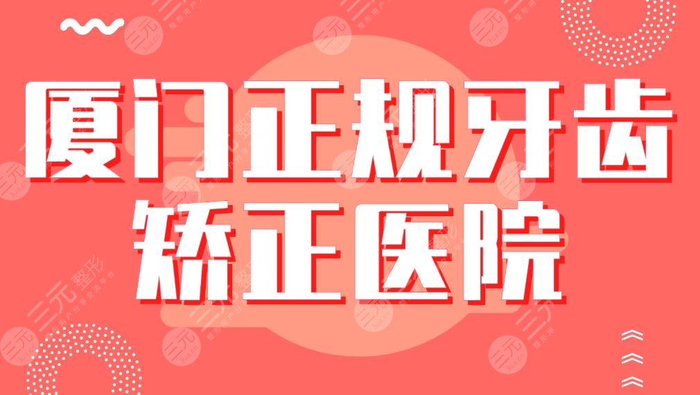 廈門正規(guī)牙齒矯正醫(yī)院|?？?amp;三甲！麥芽口腔、優(yōu)梨口腔、廈大附一院等上榜！