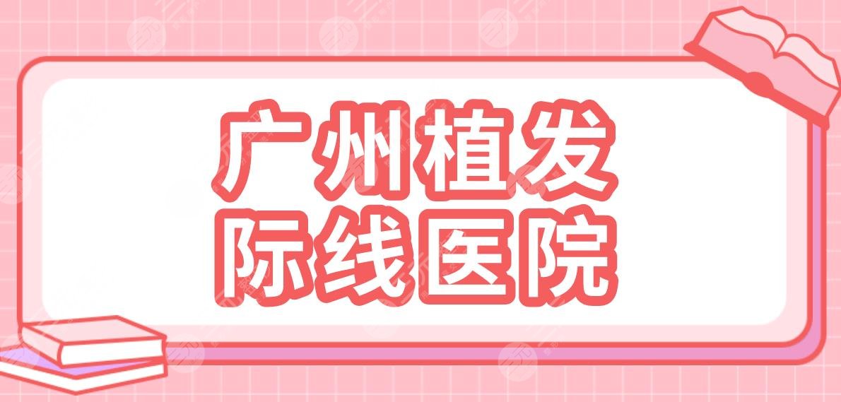 廣州植發(fā)際線醫(yī)院名單盤點！碧蓮盛植發(fā)、仁健植發(fā)、大麥微針植發(fā)哪家好？