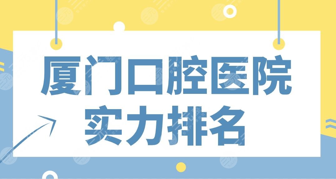 廈門(mén)口腔醫(yī)院實(shí)力排名名單！麥芽、峰煜、思邁爾、登特、齒度哪家好？