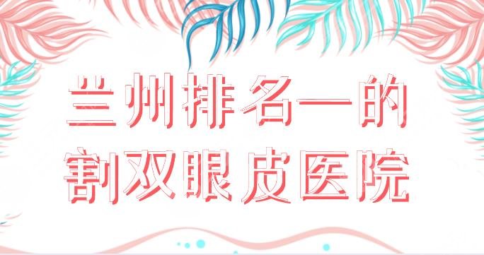 蘭州排名一的割雙眼皮醫(yī)院有哪些？雙眼皮整形排名：時光、皙妍麗等上榜！