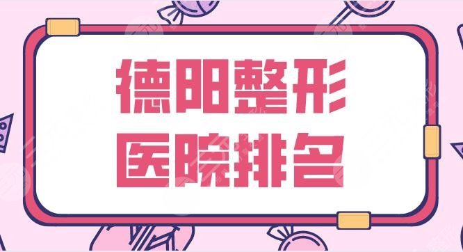 德陽整形醫(yī)院排名名單！市人民醫(yī)院、金榮、德美等哪家整形醫(yī)院好？