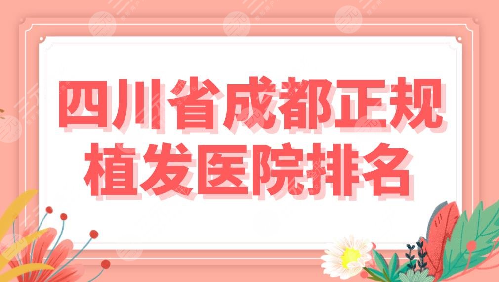 四川省成都正規(guī)植發(fā)醫(yī)院排名|專科醫(yī)院名單！大麥、首瑞、恒博等上榜！