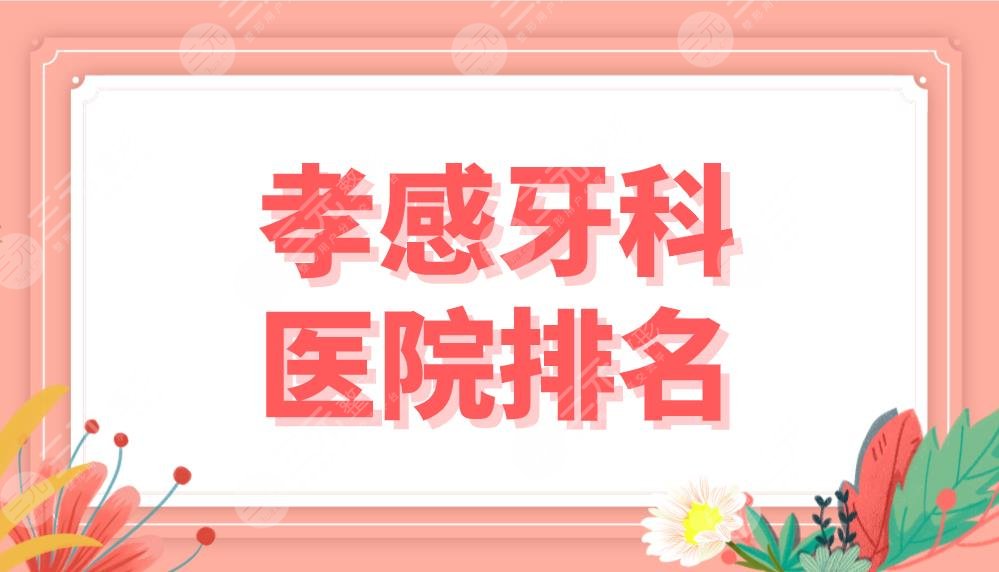 孝感牙科醫(yī)院排名前五公布！中心醫(yī)院、中尚口腔、華碩口腔等實力上榜！