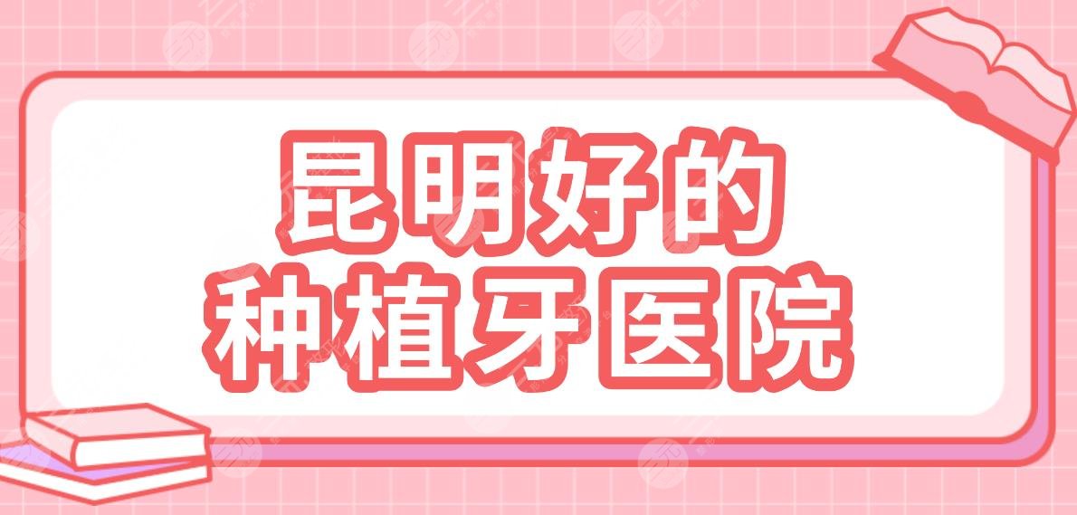 昆明好的種植牙醫(yī)院名單！口腔醫(yī)院排行|雅度、美奧、尚愛韓美、德韓上榜！