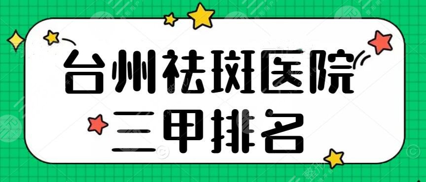 臺州祛斑醫(yī)院三甲排名，市中心醫(yī)院、市立醫(yī)院，4家醫(yī)院頗受信賴