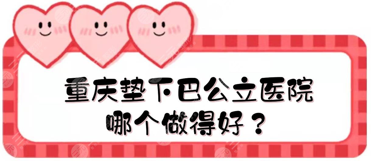 重慶墊下巴公立醫(yī)院|哪個(gè)做得好？西南醫(yī)院、重醫(yī)附二等實(shí)力點(diǎn)評(píng)！