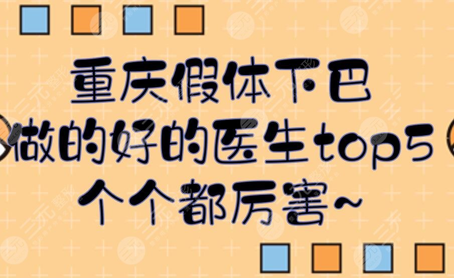 重慶假體下巴做的好的醫(yī)生top5:王量\張智勇\肖斐等！個(gè)個(gè)都厲害~