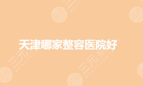 天津哪家整容醫(yī)院技術(shù)比較好？醫(yī)美哪個醫(yī)院好？