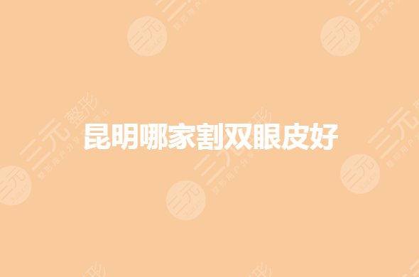 昆明哪家割雙眼皮醫(yī)院比較好?昆明眼部整形醫(yī)院有哪些?