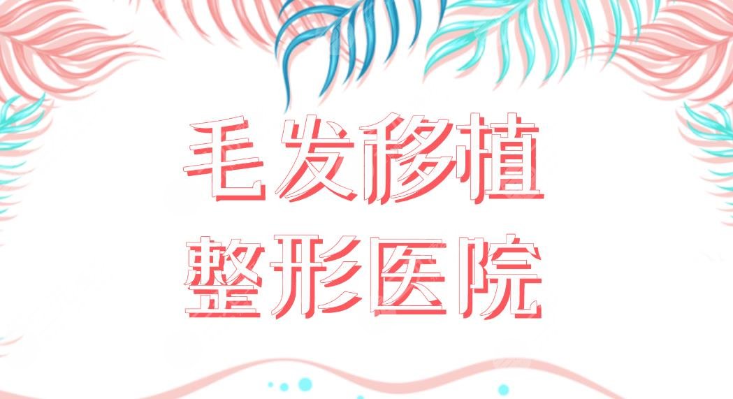毛發(fā)移植整形醫(yī)院名單盤點！植發(fā)哪家醫(yī)院好？西安大麥、廈門新生如何？
