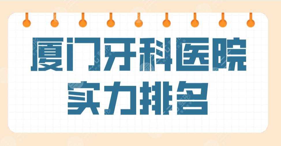 廈門牙科醫(yī)院實力排名公布！上榜前五的有峰煜、麥芽、思邁爾等！附價格表