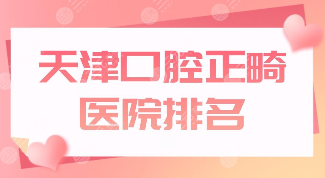 天津口腔正畸醫(yī)院排名公布！哪個(gè)醫(yī)院好？雅爾口腔、中牙口腔矯正劃算嗎？