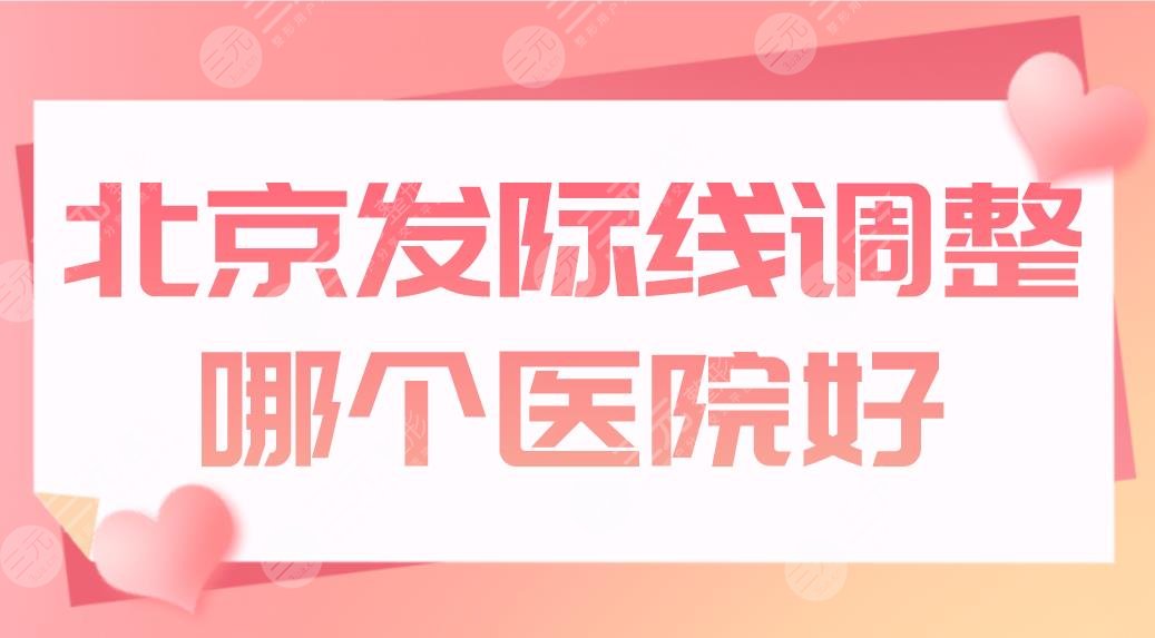 北京發(fā)際線調(diào)整哪個(gè)醫(yī)院好？植發(fā)醫(yī)院排名|八大處、碧蓮盛、大麥上榜！