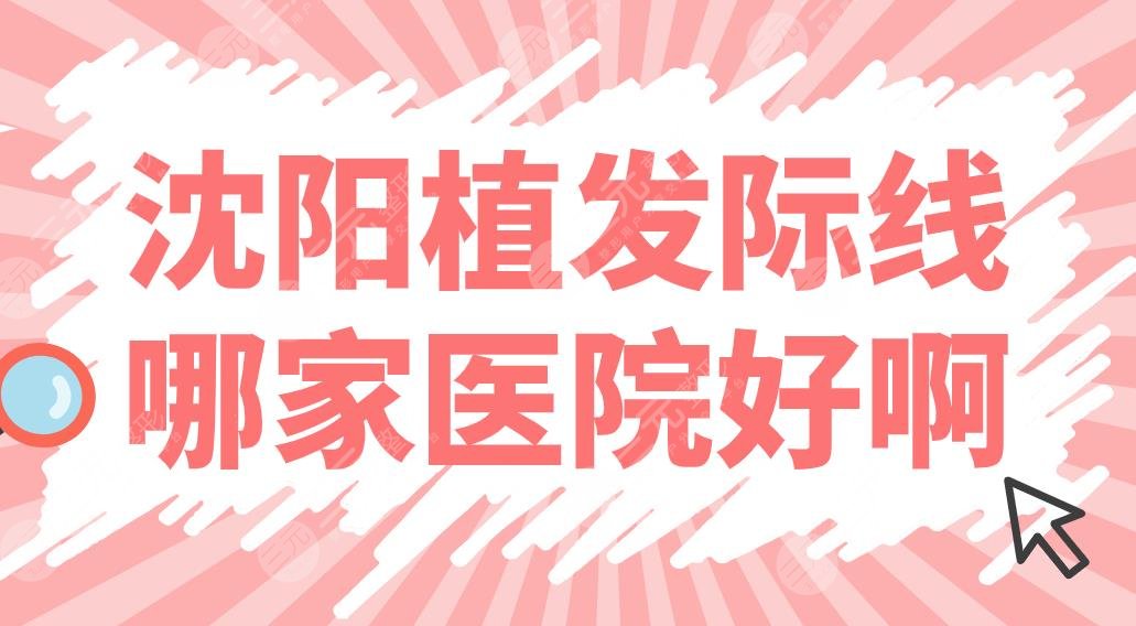 沈陽植發(fā)際線哪家醫(yī)院好??？植發(fā)醫(yī)院排名前五|大麥、華美、百嘉麗上榜！