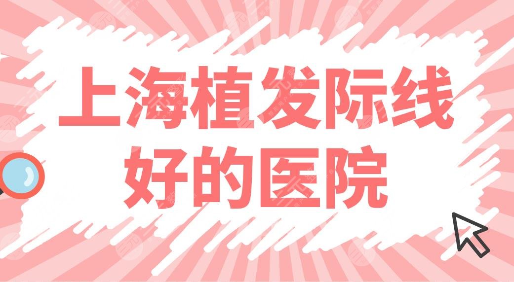 上海植發(fā)際線好的醫(yī)院排名盤點！哪些醫(yī)院好？雍禾、華山醫(yī)院、碧蓮盛上榜！