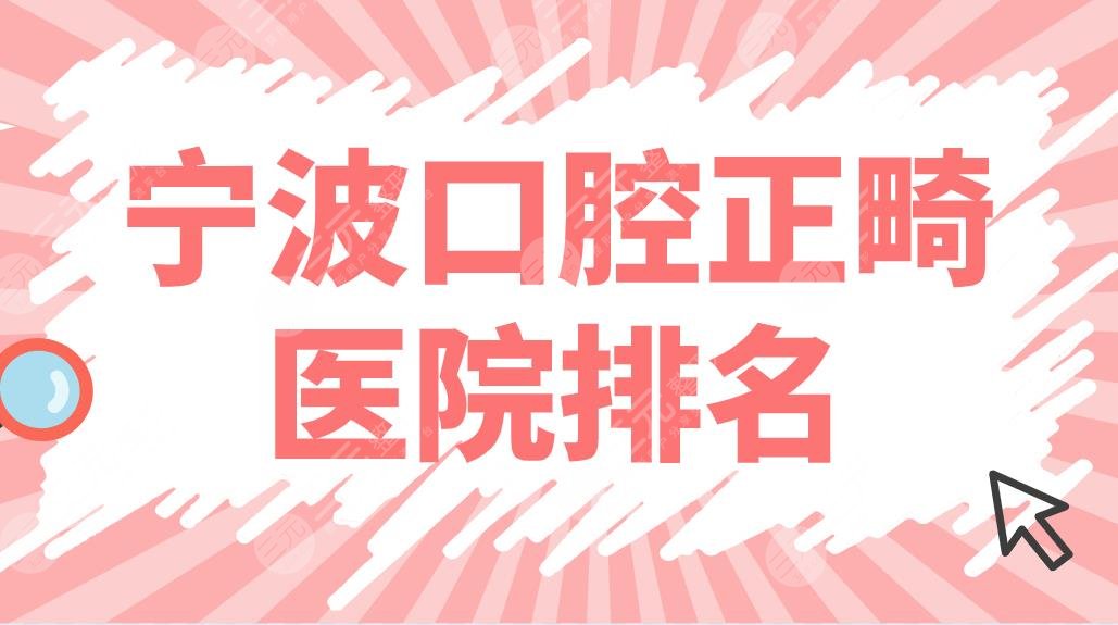 寧波口腔正畸醫(yī)院排名前五！牙博士、亞美、藝星哪家牙齒矯正好？附價(jià)格表