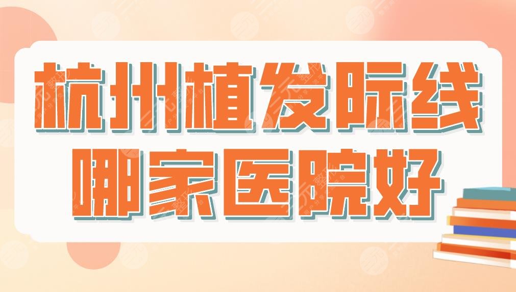 杭州植發(fā)際線哪家醫(yī)院好？植發(fā)醫(yī)院排名|大麥、首瑞、新生哪家技術(shù)好？
