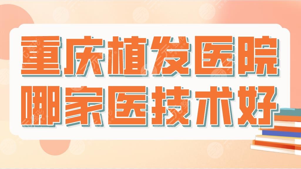 重慶植發(fā)醫(yī)院哪家醫(yī)技術(shù)好？正規(guī)醫(yī)院排名|新生植發(fā)、華美整形等上榜！