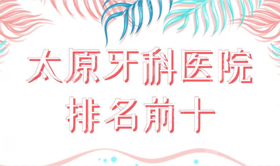 太原牙科醫(yī)院排名前十公布！哪家醫(yī)院便宜又好？眾植齒科、皓雅口腔好嗎？