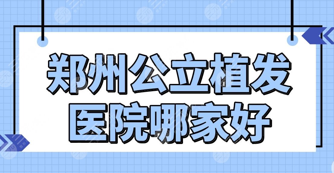 鄭州公立植發(fā)醫(yī)院哪家好？附植發(fā)醫(yī)院排名|鄭大一院植發(fā)技術(shù)怎么樣？