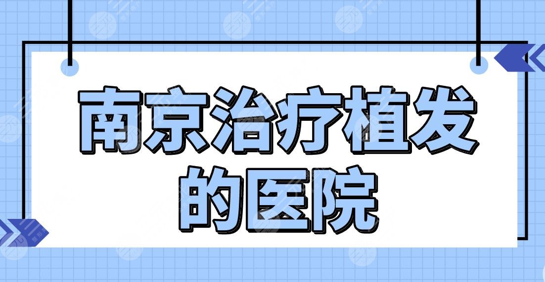 南京緩解植發(fā)的醫(yī)院名單前五！哪家醫(yī)院植發(fā)技術(shù)好？新生、熙朵怎么樣？
