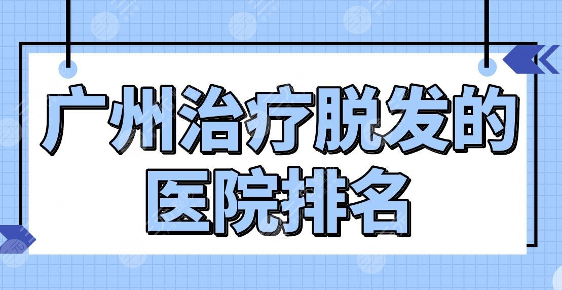 廣州緩解脫發(fā)的醫(yī)院排名公布！公立還是私立？南方醫(yī)院、新生植發(fā)等上榜！