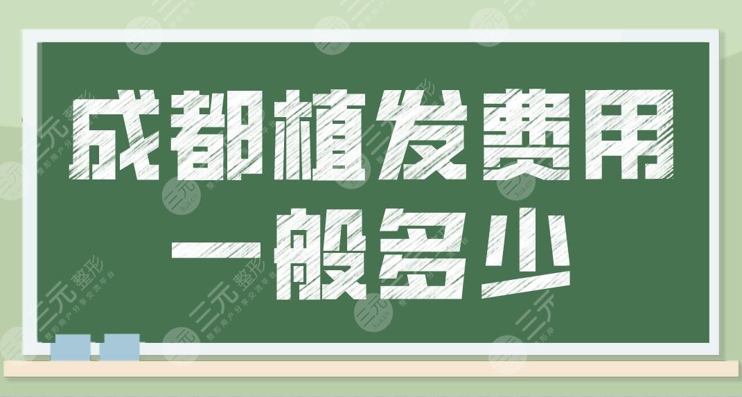 成都植發(fā)費(fèi)用一般多少？需要價格多少錢一個單位？附新版植發(fā)價格表