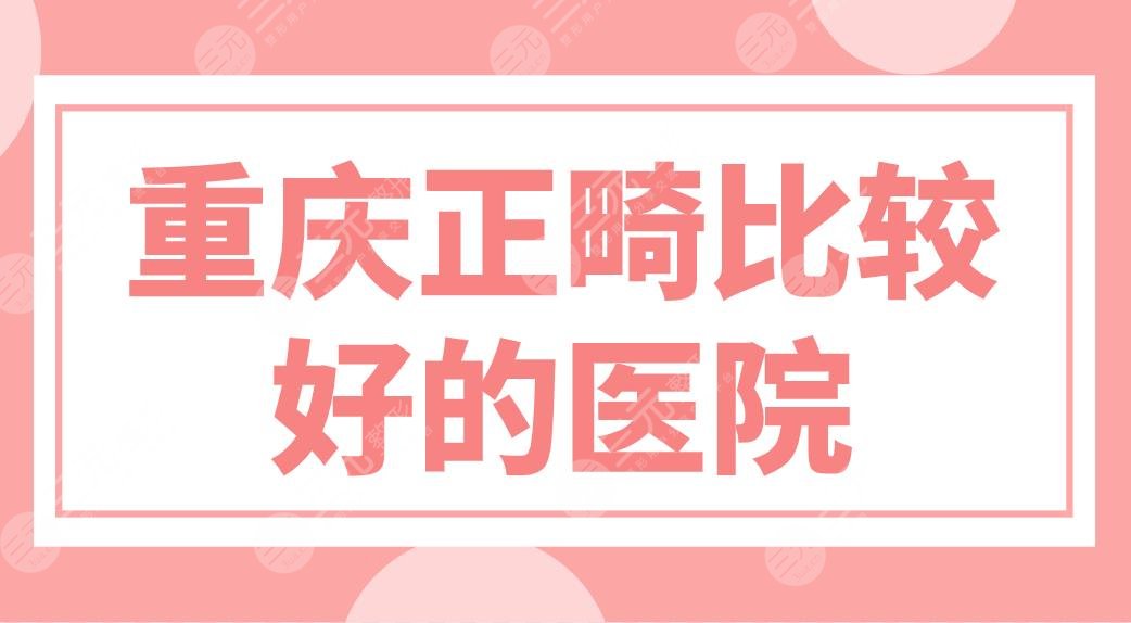 重慶正畸比較好的醫(yī)院名單來(lái)啦！醫(yī)院排行前五|美奧、團(tuán)圓、齊美上榜！
