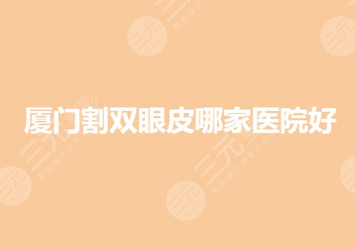 廈門割雙眼皮哪家醫(yī)院好？廈門眼部手術(shù)要去哪里做？