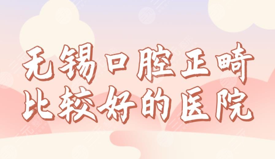 無錫口腔正畸比較好的醫(yī)院排名前三！美奧、佳士潔、博奧哪家劃算？
