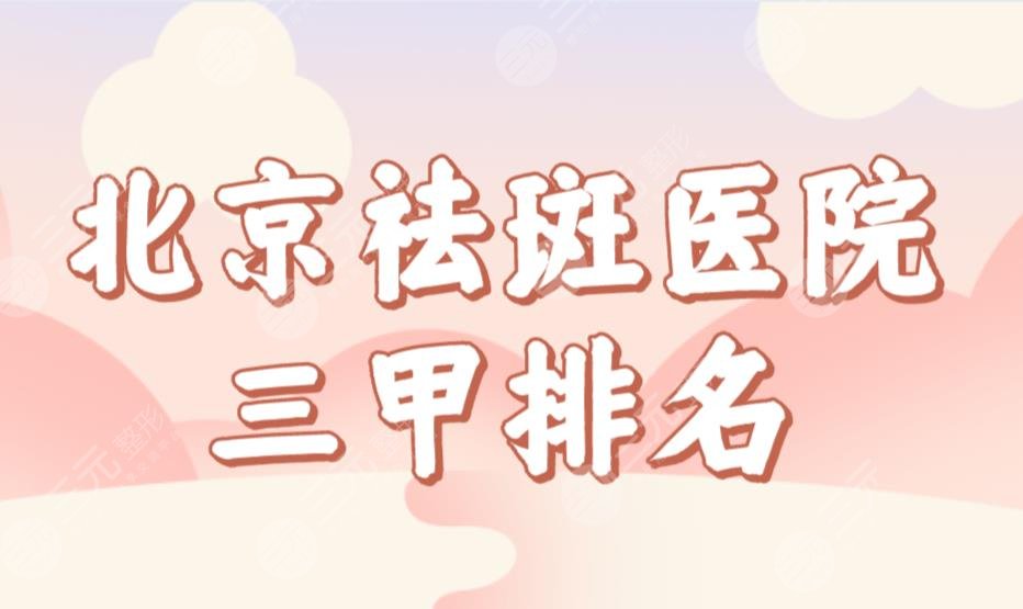 北京祛斑醫(yī)院三甲排名前三榜單！解放軍總醫(yī)院、協(xié)和醫(yī)院哪家激光祛斑好？