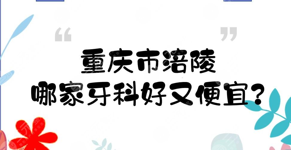 重慶市涪陵哪家牙科好又便宜？口腔醫(yī)院(診所)硬核盤點！5家私立~