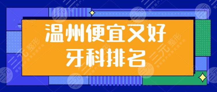 溫州便宜又好的牙科排名整理：牙博士、恒美口腔，簡(jiǎn)介+價(jià)格打包放送