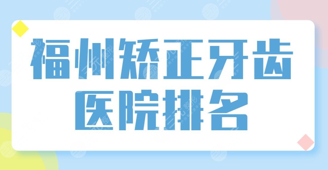 福州矯正牙齒醫(yī)院排名前五榜單！美可普、美橙、登特哪家正畸技術(shù)好？