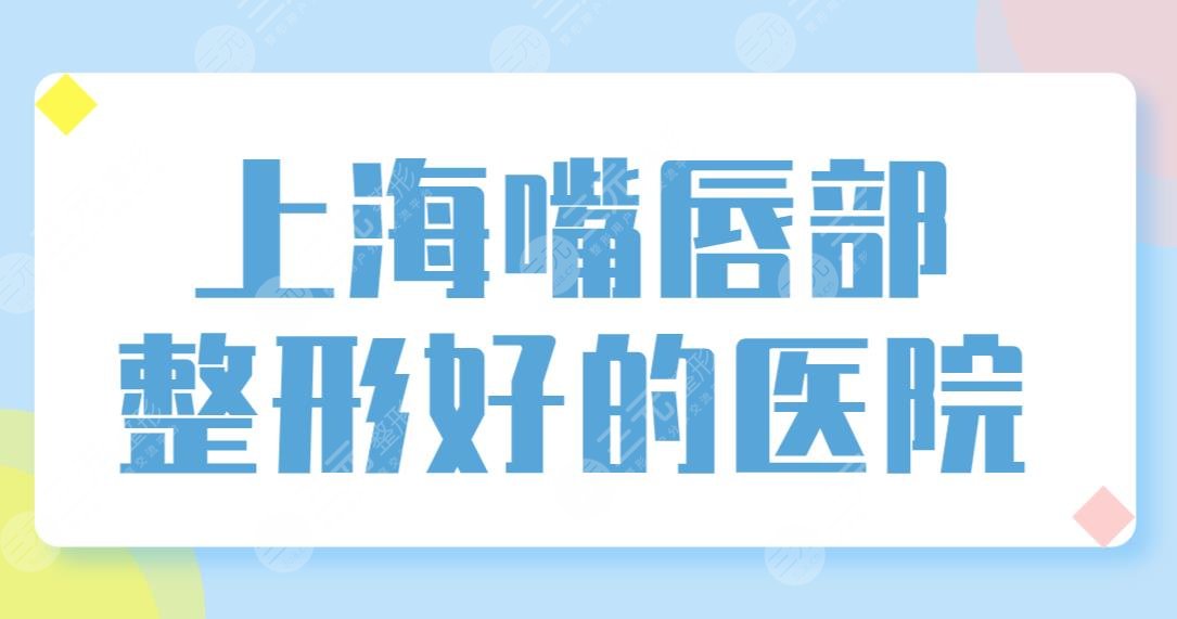 上海嘴唇部整形好的醫(yī)院排名榜單公布！華美、美聯(lián)臣、伯思立實(shí)力上榜！