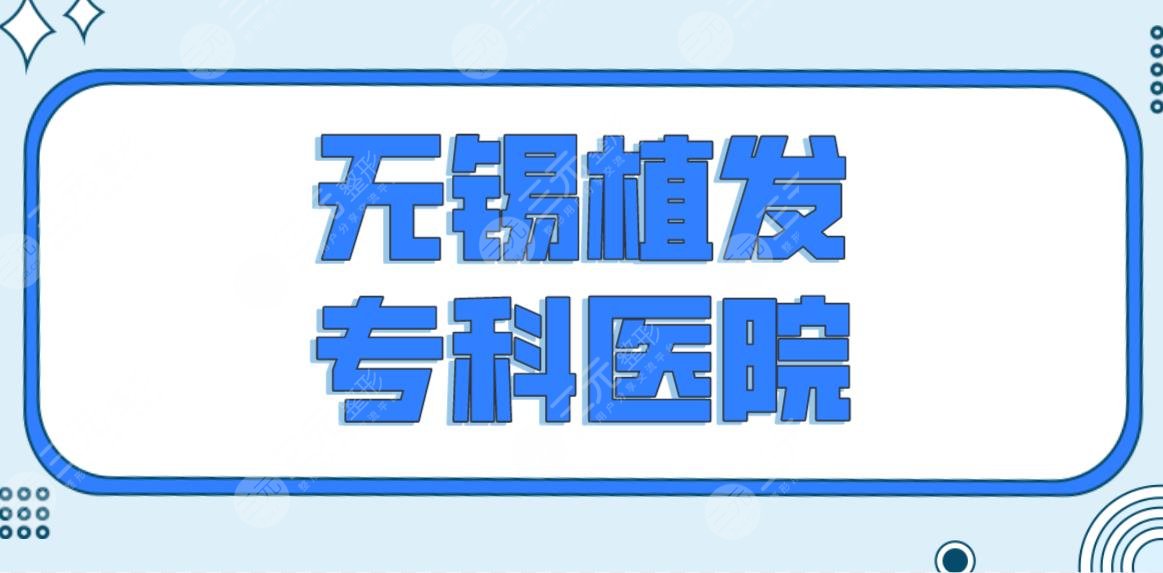 無錫植發(fā)?？漆t(yī)院名單前五排名來啦！百年和雍禾哪個好？附植發(fā)價格表