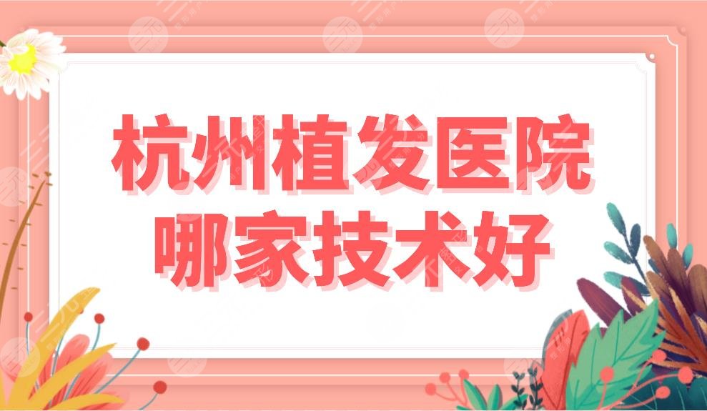 杭州植發(fā)醫(yī)院哪家技術(shù)好？植發(fā)醫(yī)院排名榜|首瑞、雍禾、新生等上榜！
