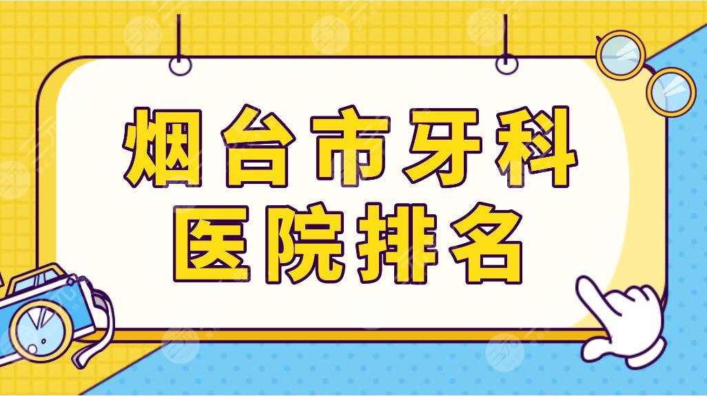 煙臺(tái)市牙科醫(yī)院排名top5榜單！德韓口腔、歡樂(lè)口腔、壹顆芽口腔等上榜！