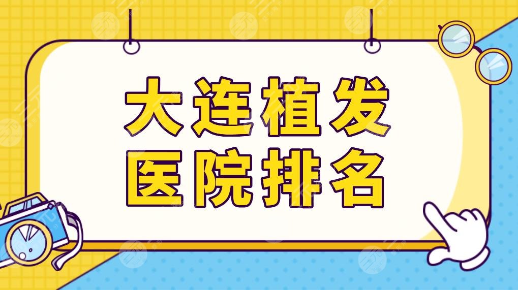 大連植發(fā)醫(yī)院排名top5榜單更新！三甲醫(yī)院植發(fā)?？贫加校縼砜纯茨募壹夹g(shù)好？