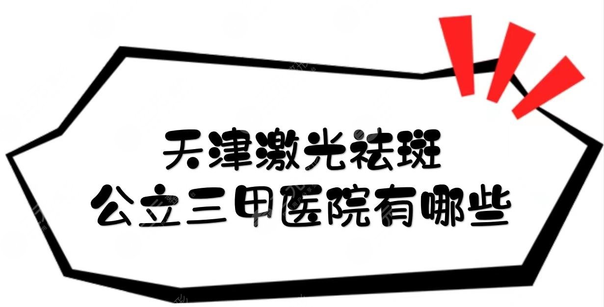 天津祛斑哪個醫(yī)院好？激光祛斑公立三甲醫(yī)院有哪些？