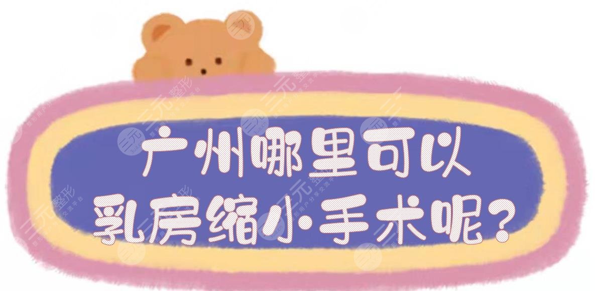 廣州哪里可以乳房縮小手術呢?巨乳縮小公立醫(yī)院匯總