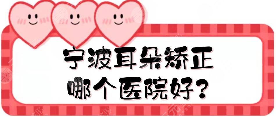 寧波耳朵矯正哪個醫(yī)院好?耳部整形排名前三、前五的醫(yī)院